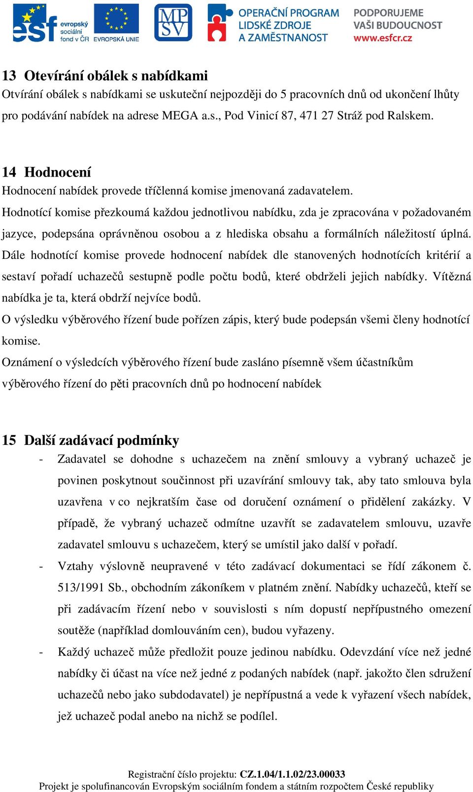 Hodnotící komise přezkoumá každou jednotlivou nabídku, zda je zpracována v požadovaném jazyce, podepsána oprávněnou osobou a z hlediska obsahu a formálních náležitostí úplná.