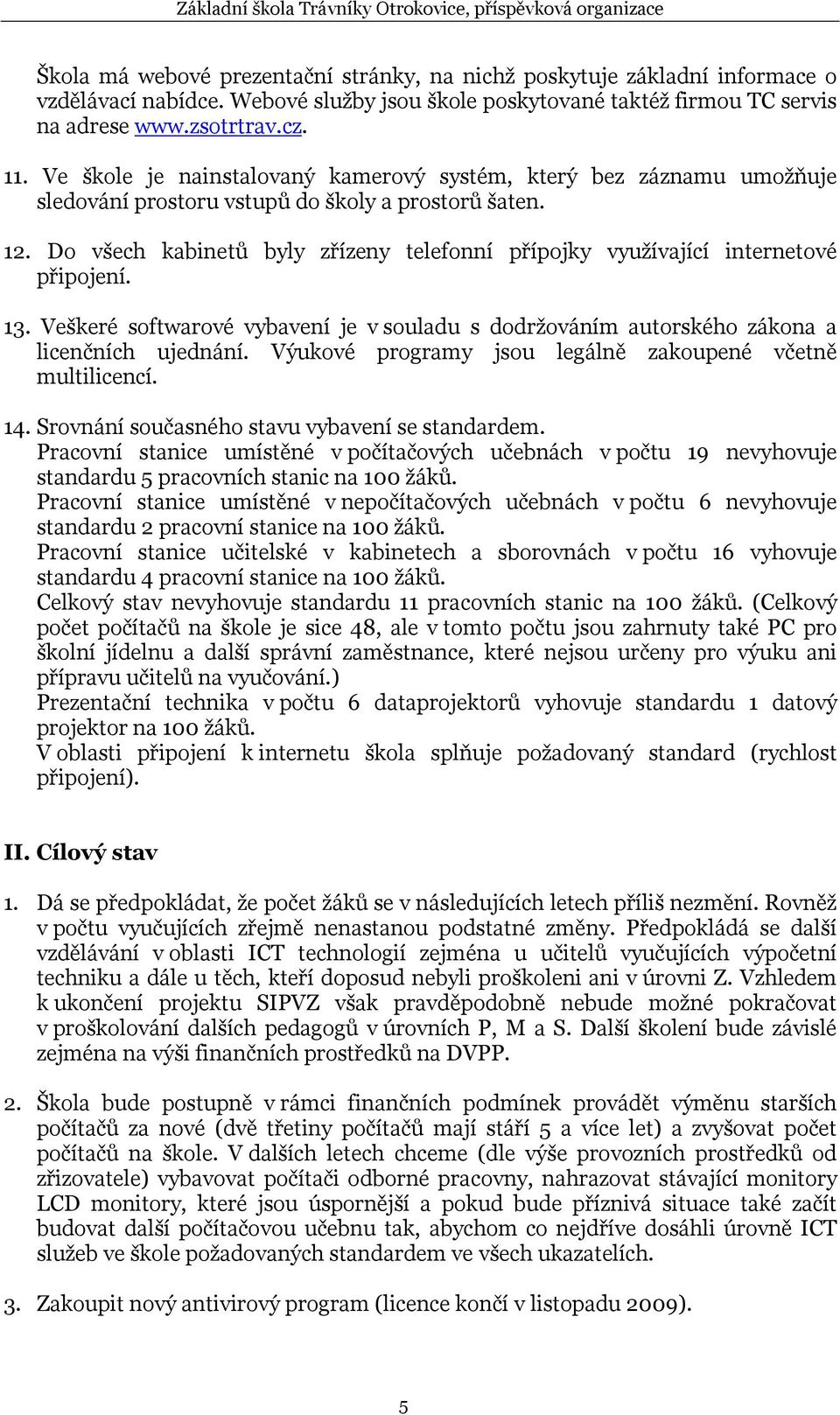 Do všech ů byly zřízeny telefonní přípojky využívající internetové připojení. 13. Veškeré softwarové vybavení je v souladu s dodržováním autorského zákona a licenčních ujednání.