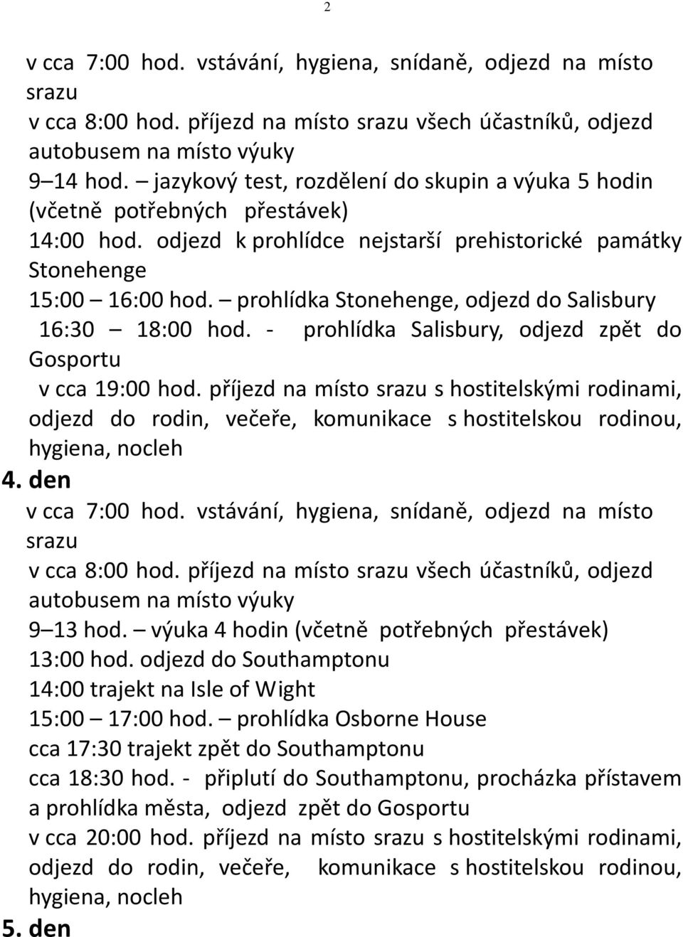 prohlídka Stonehenge, odjezd do Salisbury 16:30 18:00 hod. - prohlídka Salisbury, odjezd zpět do Gosportu v cca 19:00 hod.