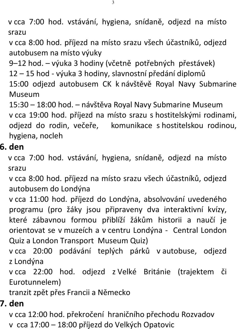 návštěva Royal Navy Submarine Museum v cca 19:00 hod. příjezd na místo srazu s hostitelskými rodinami, odjezd do rodin, večeře, komunikace s hostitelskou rodinou, hygiena, nocleh 6.