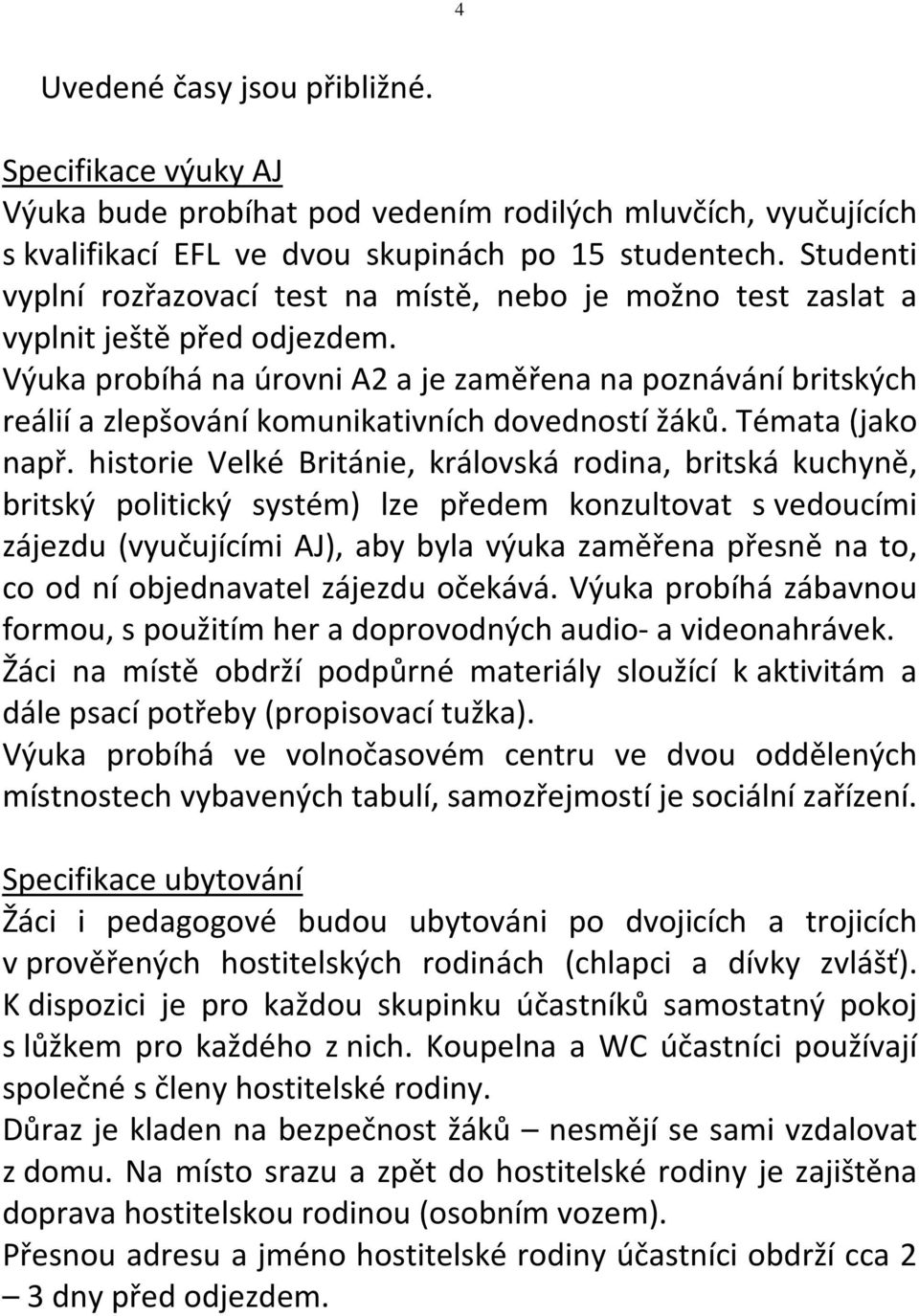 Výuka probíhá na úrovni A2 a je zaměřena na poznávání britských reálií a zlepšování komunikativních dovedností žáků. Témata (jako např.