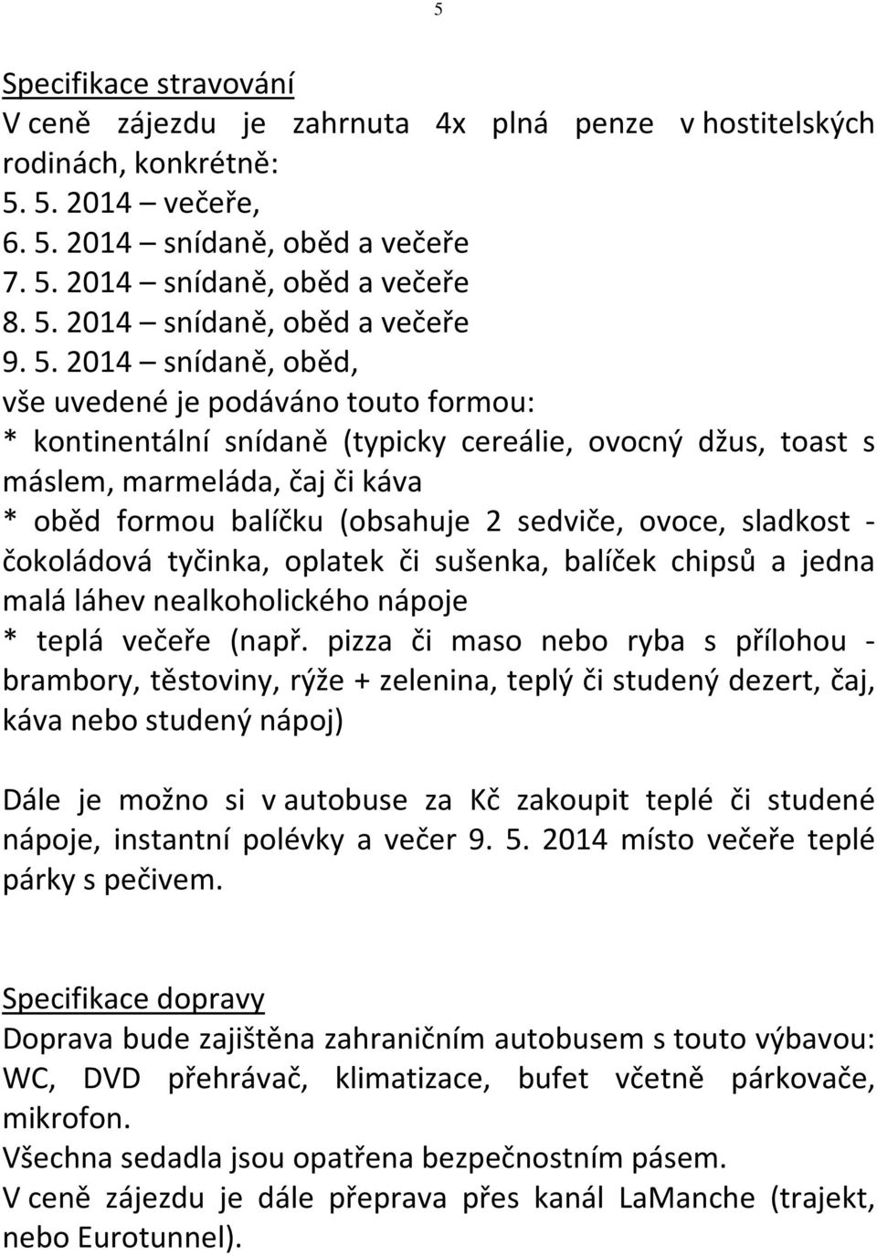 ovoce, sladkost - čokoládová tyčinka, oplatek či sušenka, balíček chipsů a jedna malá láhev nealkoholického nápoje * teplá večeře (např.