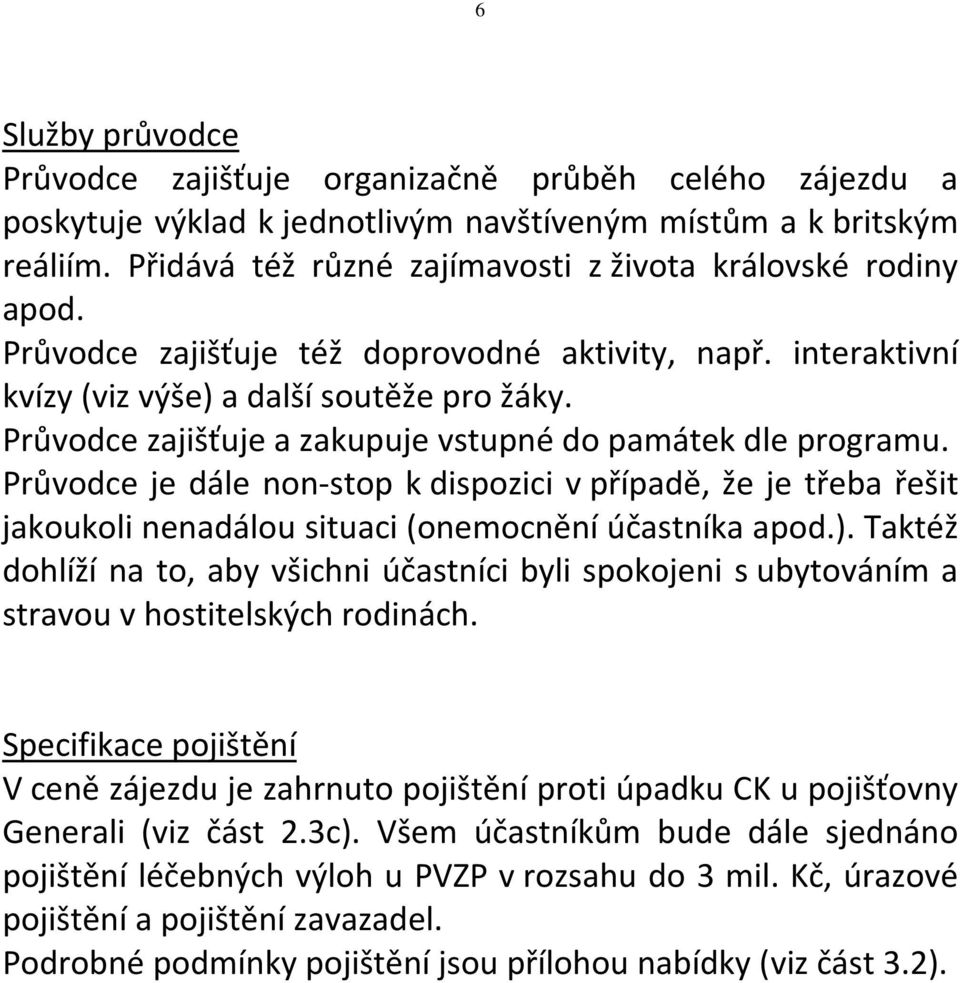 Průvodce zajišťuje a zakupuje vstupné do památek dle programu. Průvodce je dále non-stop k dispozici v případě, že je třeba řešit jakoukoli nenadálou situaci (onemocnění účastníka apod.).