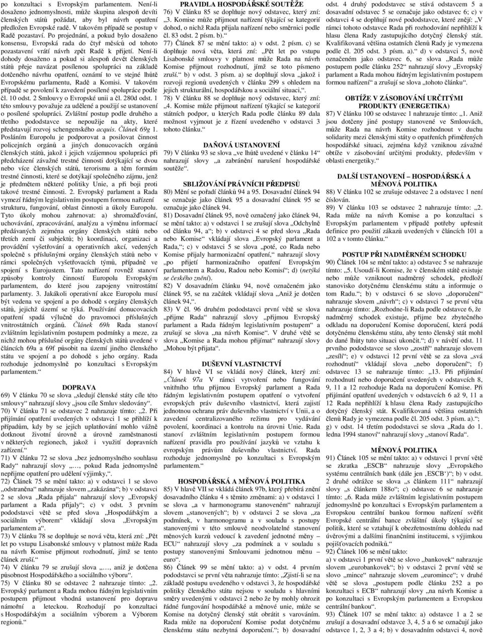 Není-li dohody dosaženo a pokud si alespoň devět členských států přeje navázat posílenou spolupráci na základě dotčeného návrhu opatření, oznámí to ve stejné lhůtě Evropskému parlamentu, Radě a