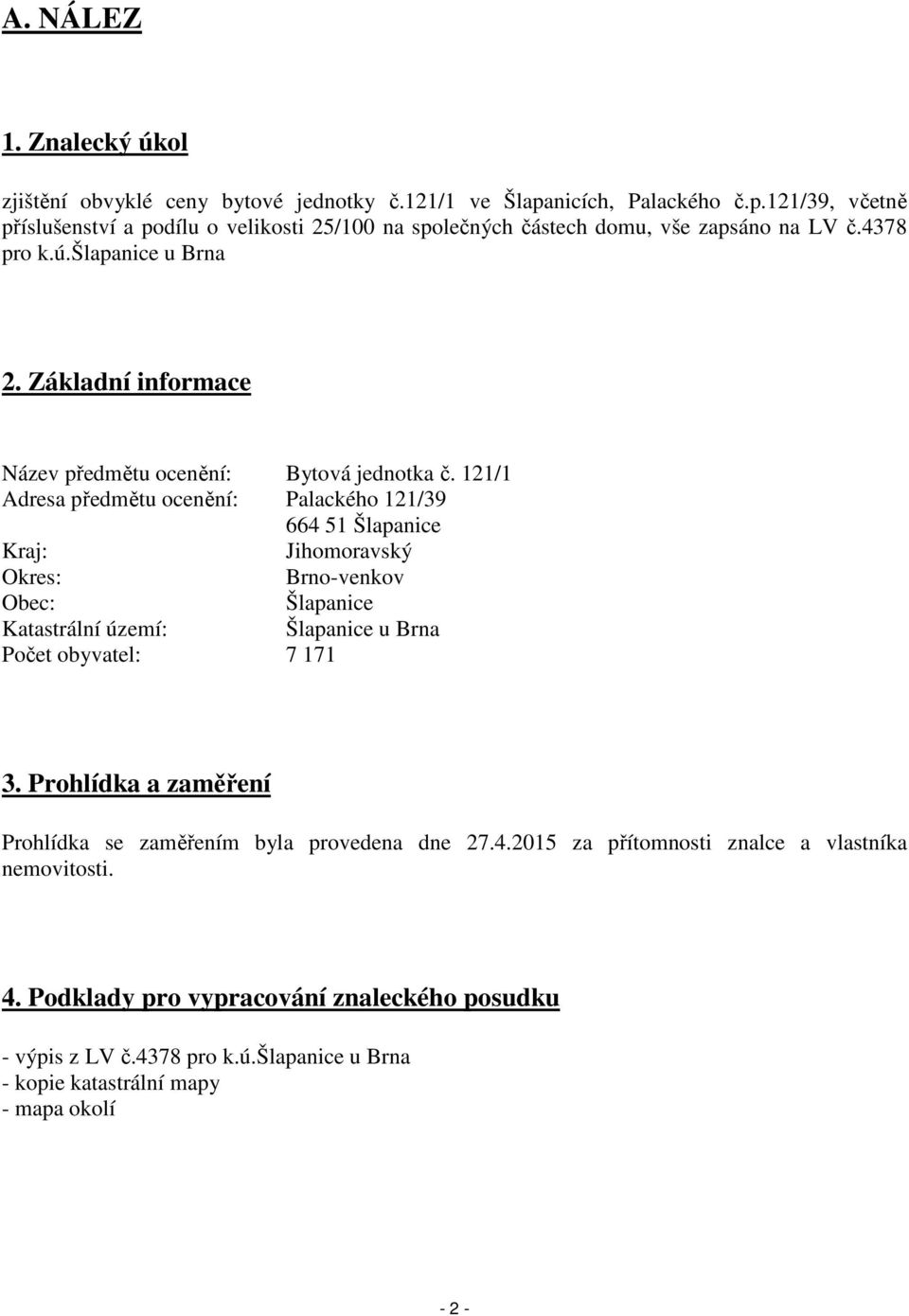 121/1 Adresa předmětu ocenění: Palackého 121/39 664 51 Šlapanice Kraj: Jihomoravský Okres: Brno-venkov Obec: Šlapanice Katastrální území: Šlapanice u Brna Počet obyvatel: 7 171 3.