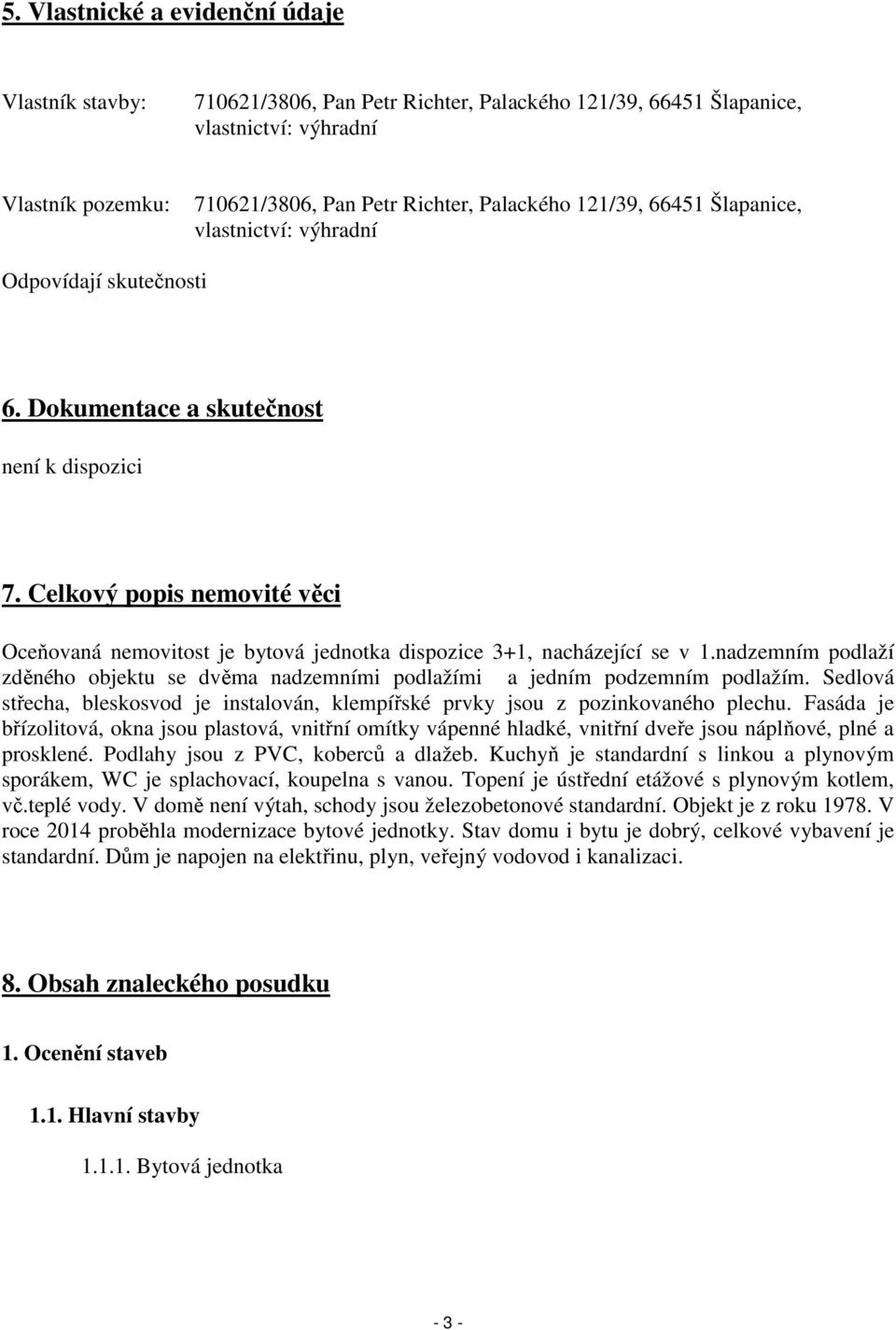 Celkový popis nemovité věci Oceňovaná nemovitost je bytová jednotka dispozice 3+1, nacházející se v 1.nadzemním podlaží zděného objektu se dvěma nadzemními podlažími a jedním podzemním podlažím.