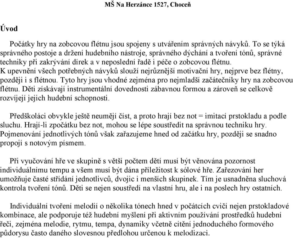 K upevnění všech potřebných návyků slouží nejrůznější motivační hry, nejprve bez flétny, později i s flétnou. Tyto hry jsou vhodné zejména pro nejmladší začátečníky hry na zobcovou flétnu.