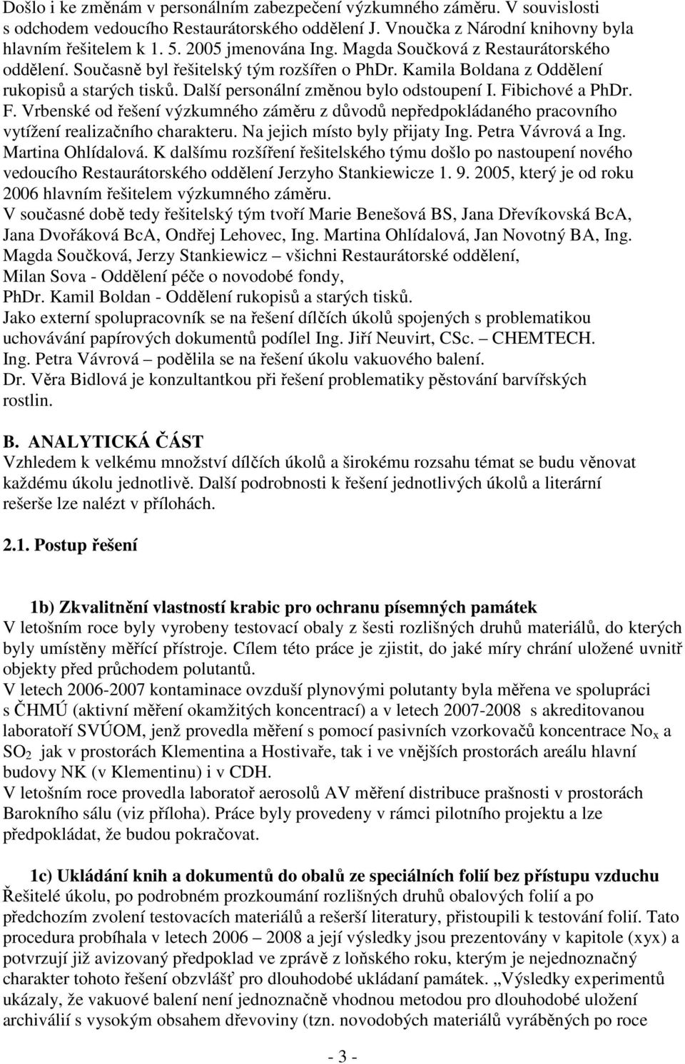 Další personální změnou bylo odstoupení I. Fibichové a PhDr. F. Vrbenské od řešení výzkumného záměru z důvodů nepředpokládaného pracovního vytížení realizačního charakteru.