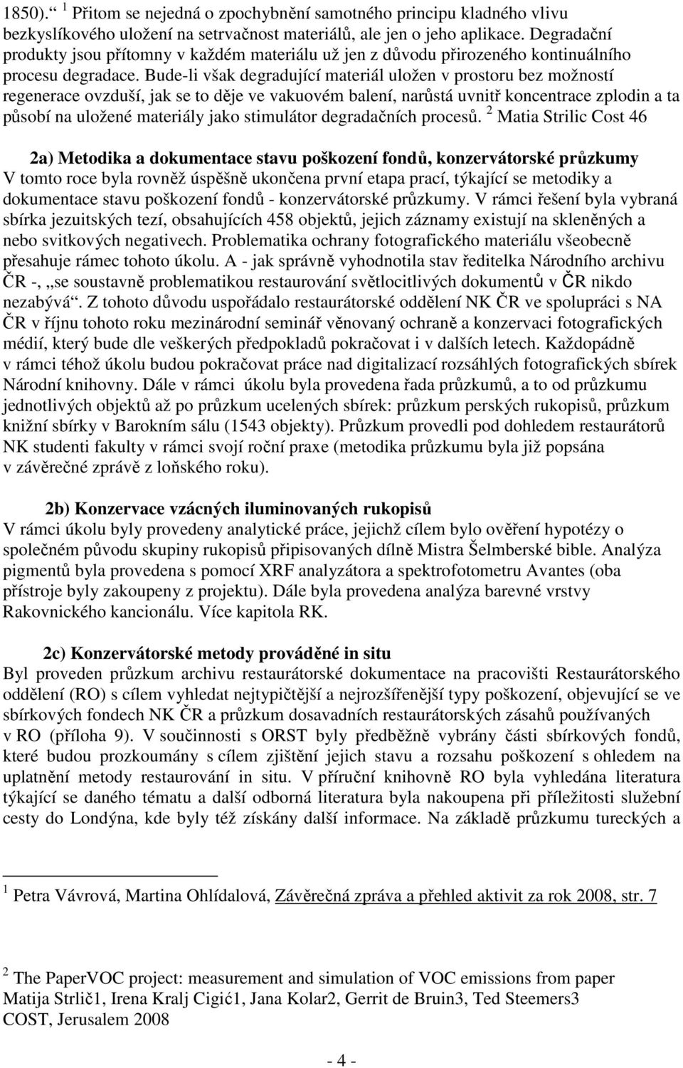 Bude-li však degradující materiál uložen v prostoru bez možností regenerace ovzduší, jak se to děje ve vakuovém balení, narůstá uvnitř koncentrace zplodin a ta působí na uložené materiály jako
