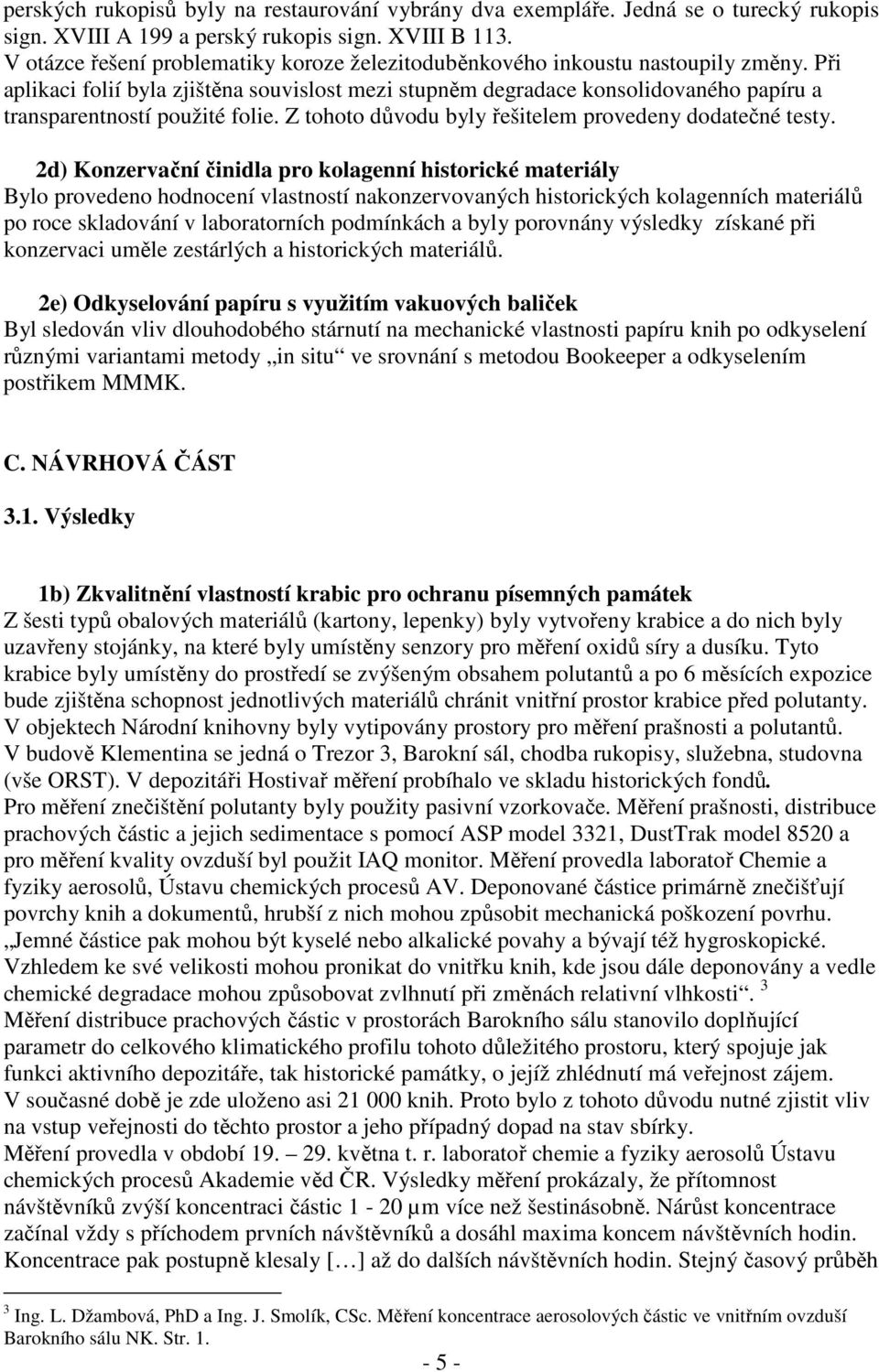 Při aplikaci folií byla zjištěna souvislost mezi stupněm degradace konsolidovaného papíru a transparentností použité folie. Z tohoto důvodu byly řešitelem provedeny dodatečné testy.
