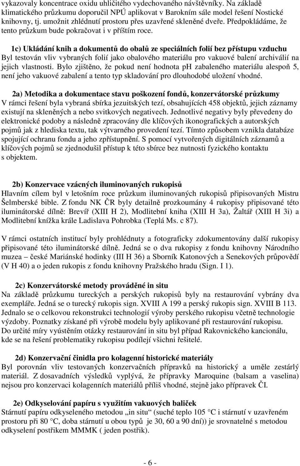 1c) Ukládání knih a dokumentů do obalů ze speciálních folií bez přístupu vzduchu Byl testován vliv vybraných folií jako obalového materiálu pro vakuové balení archiválií na jejich vlastnosti.
