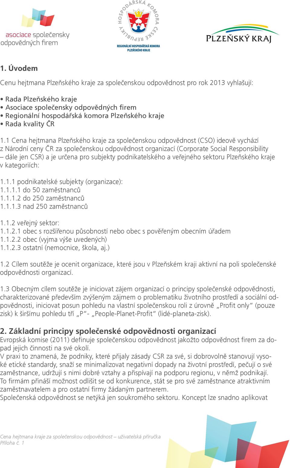 1 Cena hejtmana Plzeňského kraje za společenskou odpovědnost (CSO) ideově vychází z Národní ceny ČR za společenskou odpovědnost organizací (Corporate Social Responsibility dále jen CSR) a je určena