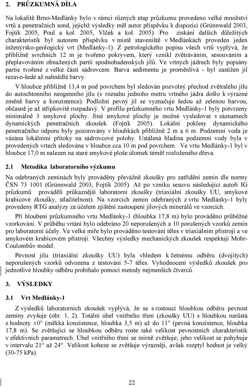 Pro získání dalších důležitých charakteristik byl autorem příspěvku v místě staveniště v Medlánkách proveden jeden inženýrsko-geologický vrt (Medlánky-1).