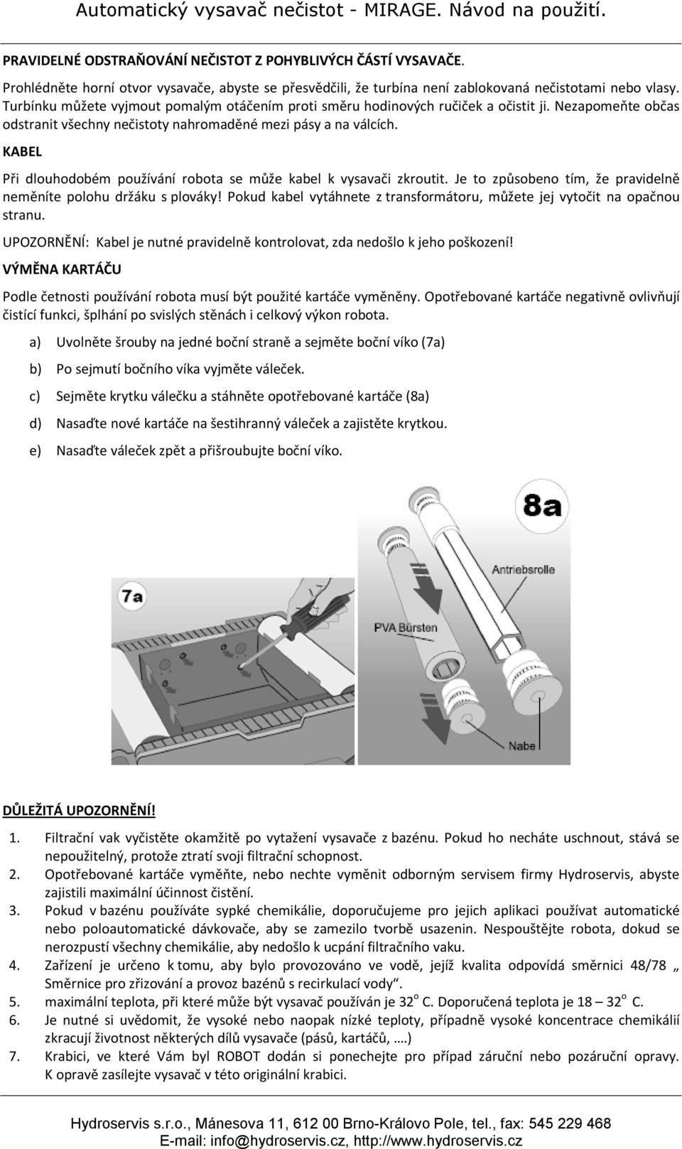 KABEL Při dlouhodobém používání robota se může kabel k vysavači zkroutit. Je to způsobeno tím, že pravidelně neměníte polohu držáku s plováky!