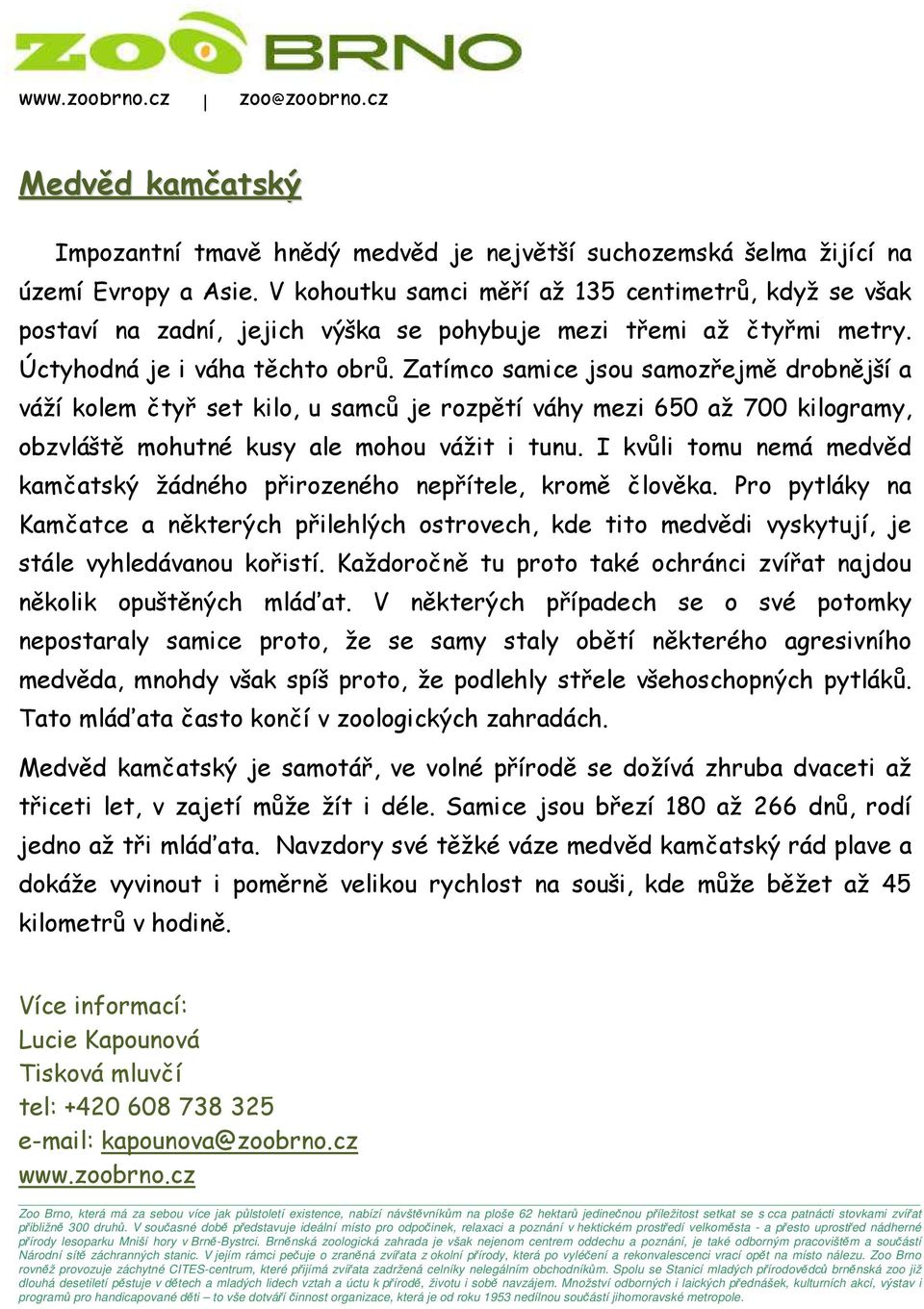 Zatímco samice jsou samozřejmě drobnější a váží kolem čtyř set kilo, u samců je rozpětí váhy mezi 650 až 700 kilogramy, obzvláště mohutné kusy ale mohou vážit i tunu.