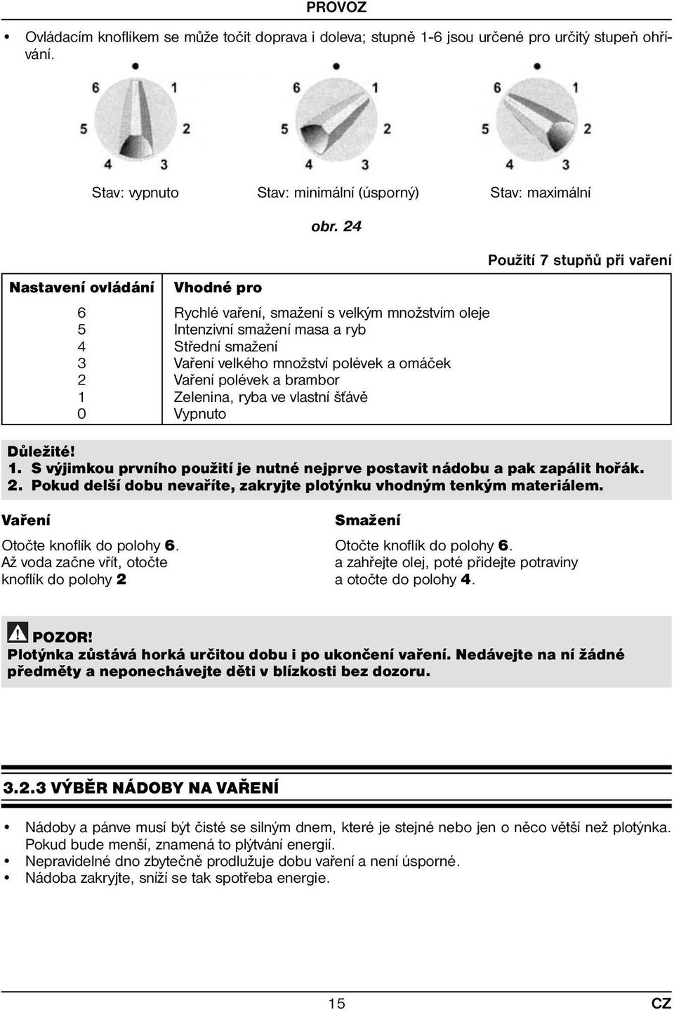 omáček 2 Vaření polévek a brambor 1 Zelenina, ryba ve vlastní šťávě 0 Vypnuto Důležité! 1. S výjimkou prvního použití je nutné nejprve postavit nádobu a pak zapálit hořák. 2. Pokud delší dobu nevaříte, zakryjte plotýnku vhodným tenkým materiálem.