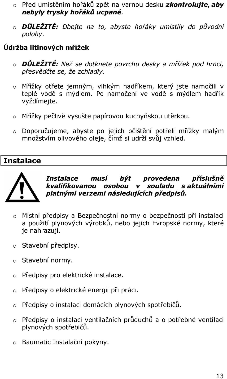 Po namočení ve vodě s mýdlem hadřík vyždímejte. o Mřížky pečlivě vysušte papírovou kuchyňskou utěrkou.