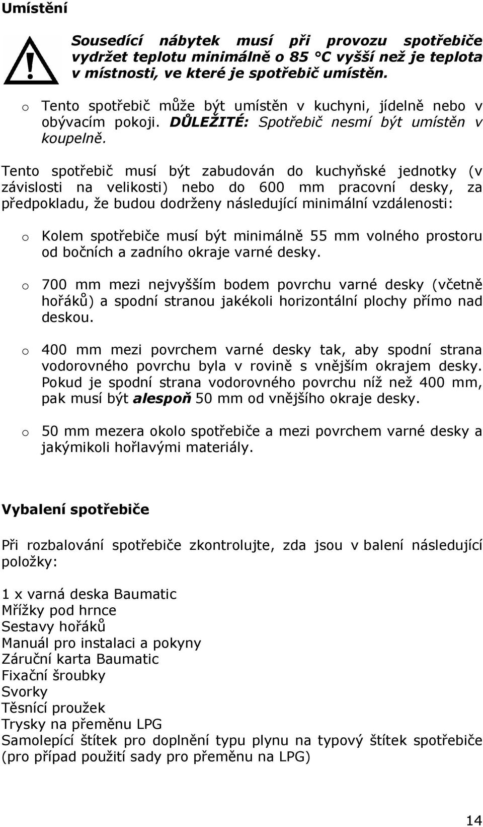 Tento spotřebič musí být zabudován do kuchyňské jednotky (v závislosti na velikosti) nebo do 600 mm pracovní desky, za předpokladu, že budou dodrženy následující minimální vzdálenosti: o Kolem