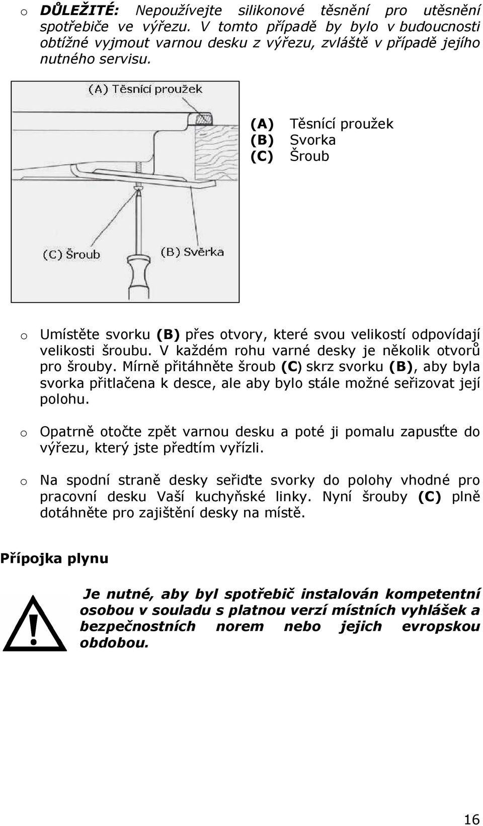 Mírně přitáhněte šroub (C) skrz svorku (B), aby byla svorka přitlačena k desce, ale aby bylo stále možné seřizovat její polohu.