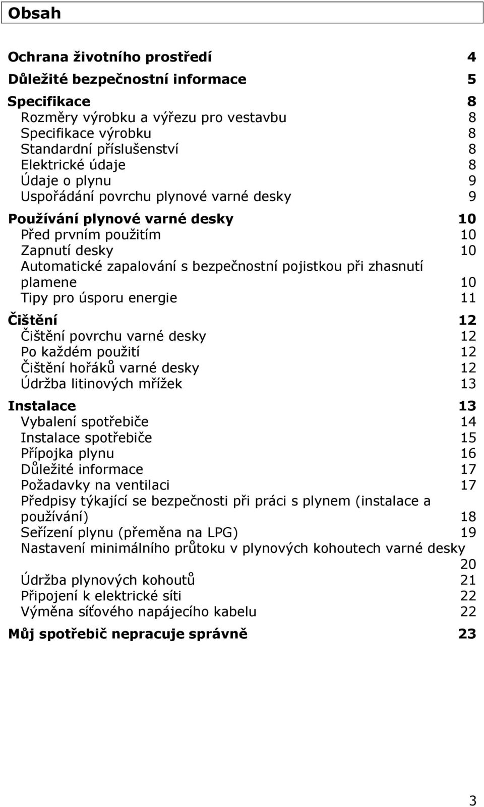 pro úsporu energie 11 Čištění 12 Čištění povrchu varné desky 12 Po každém použití 12 Čištění hořáků varné desky 12 Údržba litinových mřížek 13 Instalace 13 Vybalení spotřebiče 14 Instalace spotřebiče