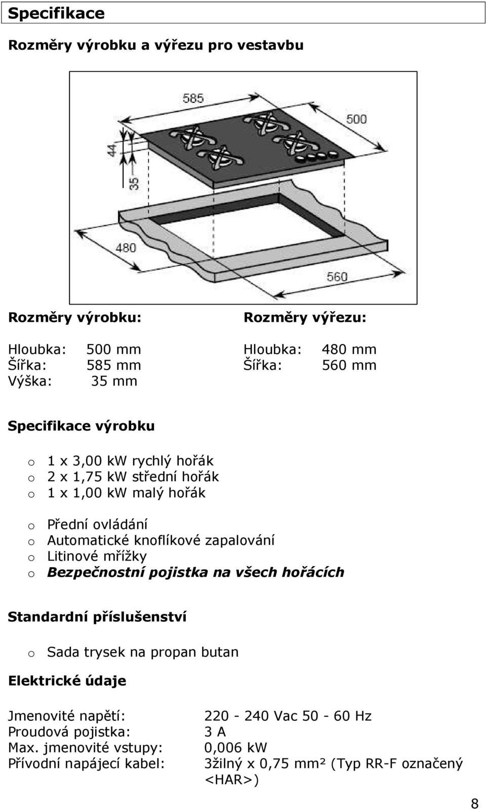 zapalování o Litinové mřížky o Bezpečnostní pojistka na všech hořácích Standardní příslušenství o Sada trysek na propan butan Elektrické údaje