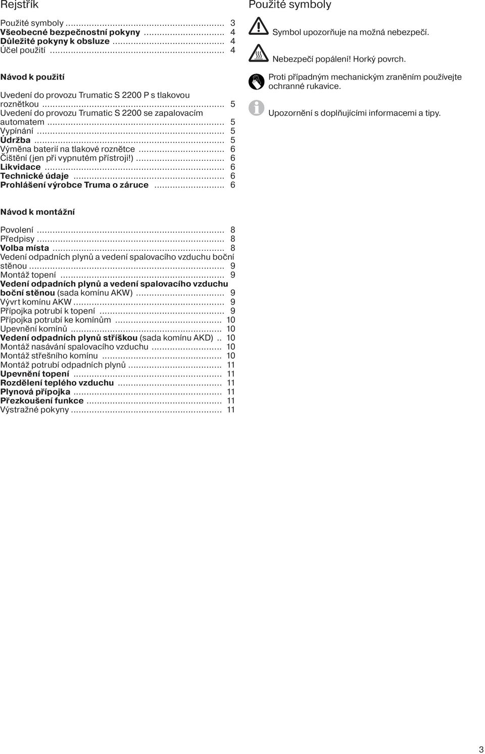 .. 6 Technické údaje... 6 Prohlášení výrobce Truma o záruce... 6 Použité symboly Symbol upozorňuje na možná nebezpečí. Nebezpečí popálení! Horký povrch.