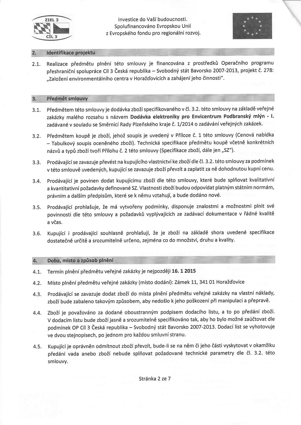 278:,,zalieni envirnmentdlnih centra v HraZdbvicich a zah6jeni jeh dinnsti". dffi-'i 3.1. piedm6tem t6t smluvy je ddiivka zbzi specifikvan6h v dl. 3.2. t6t smluvy na zdkladd veiejn6 zaktnky mal6h rzsahu s n6zvem Dd6vka elektrniky pr Envicentrum Pdbransk'i mltin - l.