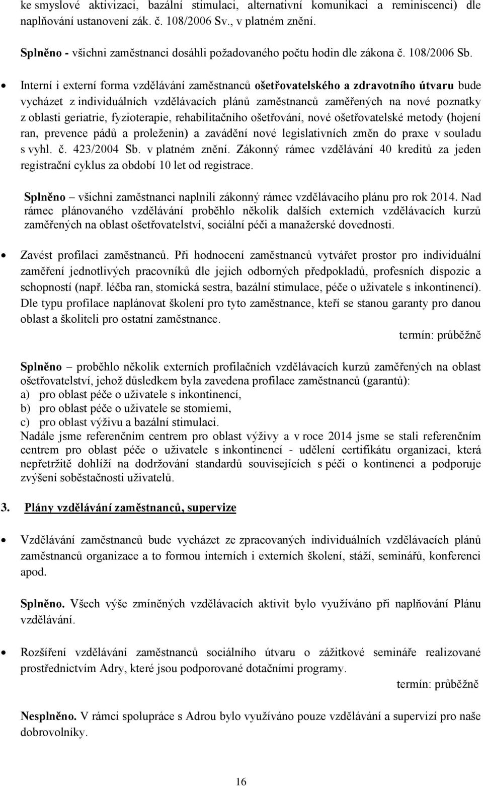 Interní i externí forma vzdělávání zaměstnanců ošetřovatelského a zdravotního útvaru bude vycházet z individuálních vzdělávacích plánů zaměstnanců zaměřených na nové poznatky z oblasti geriatrie,
