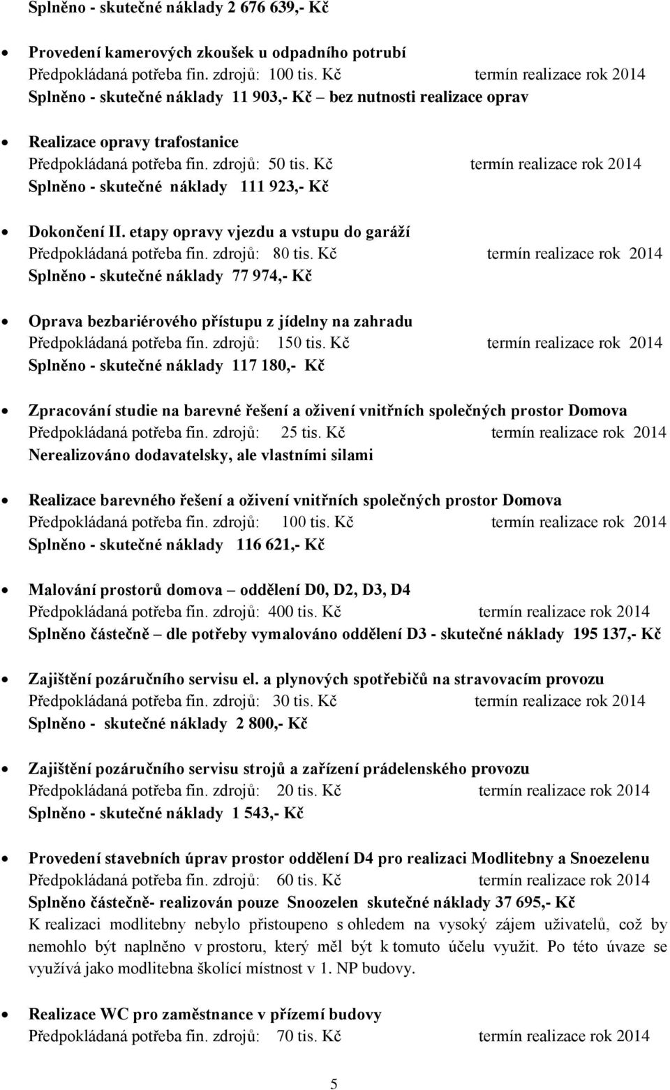 Kč termín realizace rok 2014 Splněno - skutečné náklady 111 923,- Kč Dokončení II. etapy opravy vjezdu a vstupu do garáží Předpokládaná potřeba fin. zdrojů: 80 tis.