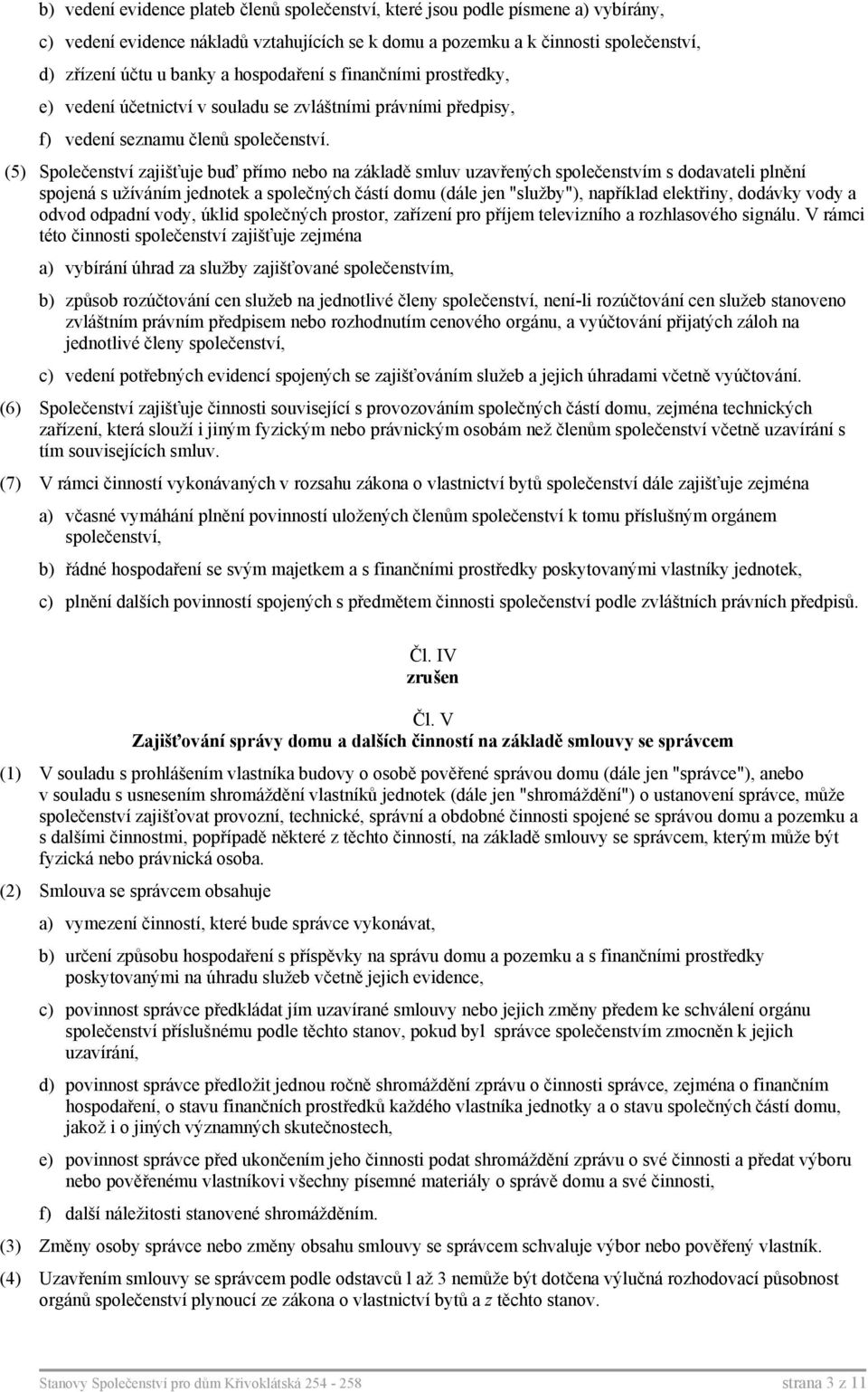 (5) Společenství zajišťuje buď přímo nebo na základě smluv uzavřených společenstvím s dodavateli plnění spojená s užíváním jednotek a společných částí domu (dále jen "služby"), například elektřiny,