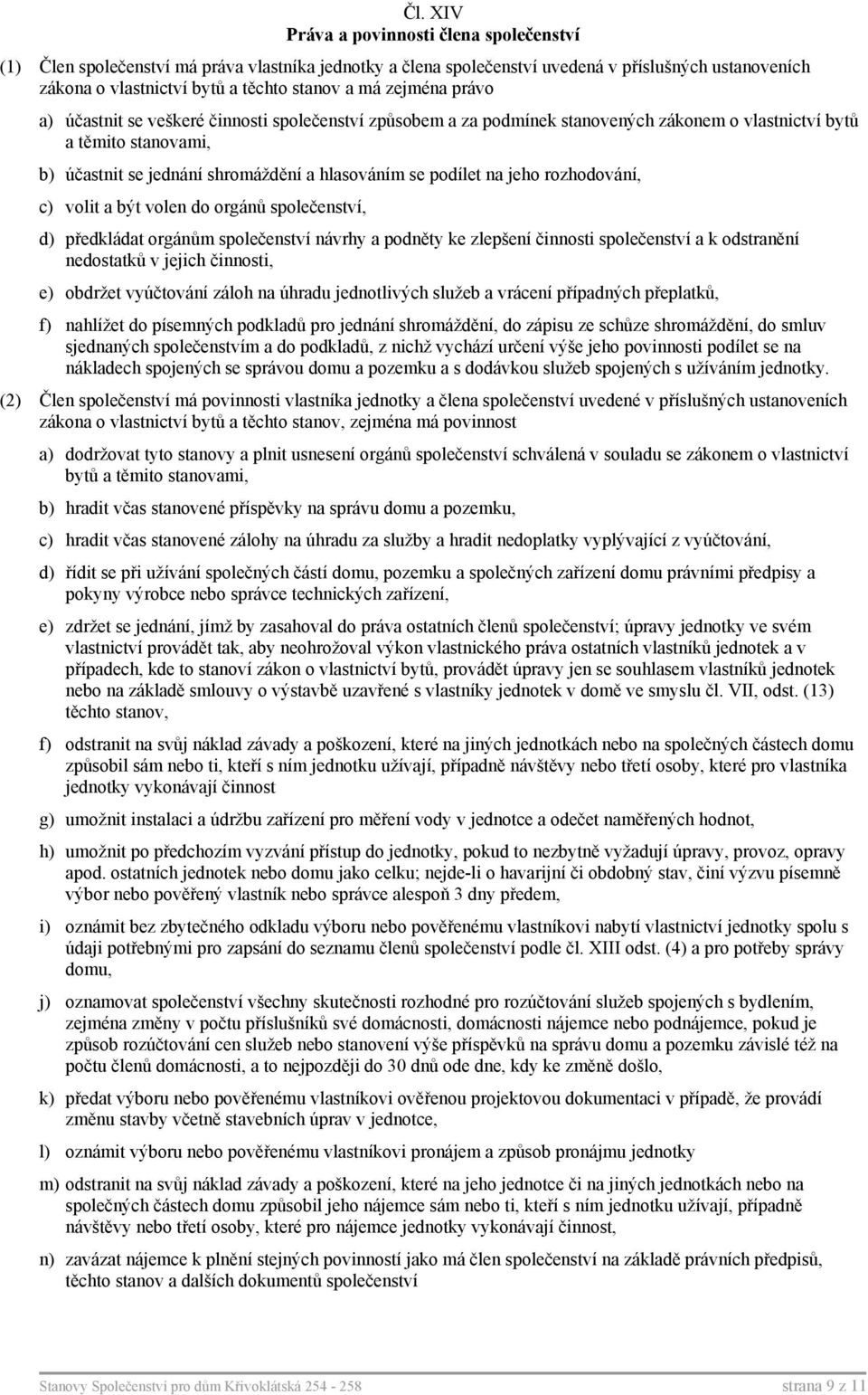 na jeho rozhodování, c) volit a být volen do orgánů společenství, d) předkládat orgánům společenství návrhy a podněty ke zlepšení činnosti společenství a k odstranění nedostatků v jejich činnosti, e)