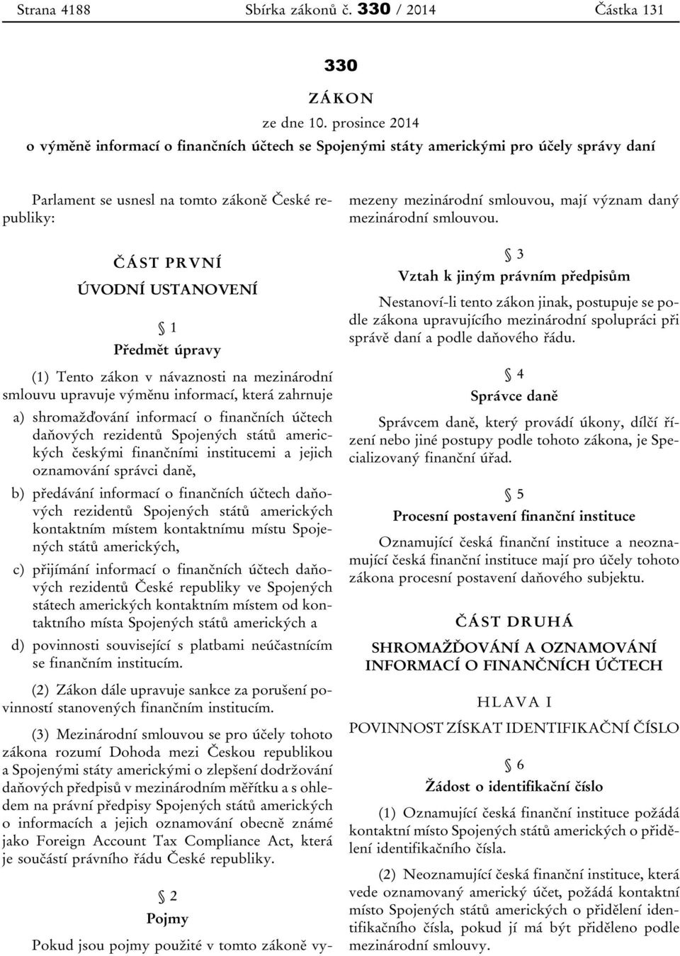úpravy (1) Tento zákon v návaznosti na mezinárodní smlouvu upravuje výměnu informací, která zahrnuje a) shromažďování informací o finančních účtech daňových rezidentů Spojených států amerických