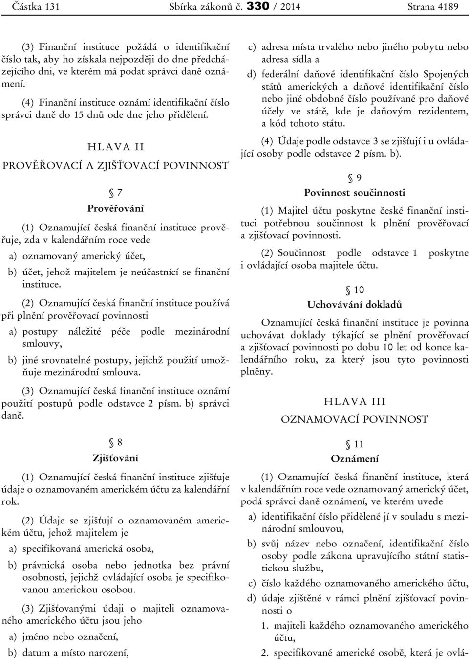 (4) Finanční instituce oznámí identifikační číslo správci daně do 15 dnů ode dne jeho přidělení.
