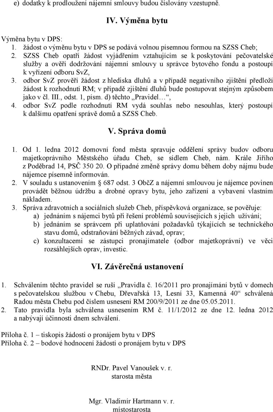 odbor SvZ prověří žádost z hlediska dluhů a v případě negativního zjištění předloží žádost k rozhodnutí RM; v případě zjištění dluhů bude postupovat stejným způsobem jako v čl. III., odst. 1, písm.