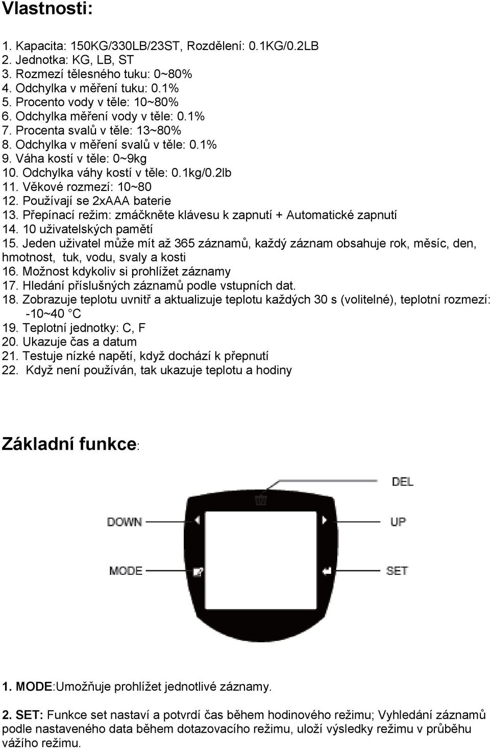 Věkové rozmezí: 10~80 12. Používají se 2xAAA baterie 13. Přepínací režim: zmáčkněte klávesu k zapnutí + Automatické zapnutí 14. 10 uživatelských pamětí 15.