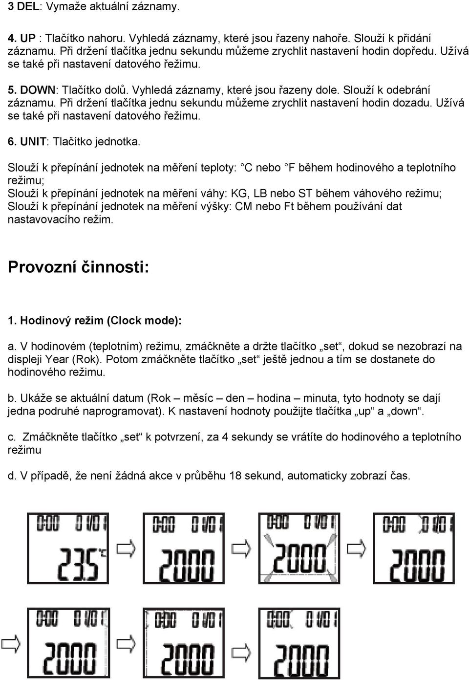 Při držení tlačítka jednu sekundu můžeme zrychlit nastavení hodin dozadu. Užívá se také při nastavení datového řežimu. 6. UNIT: Tlačítko jednotka.