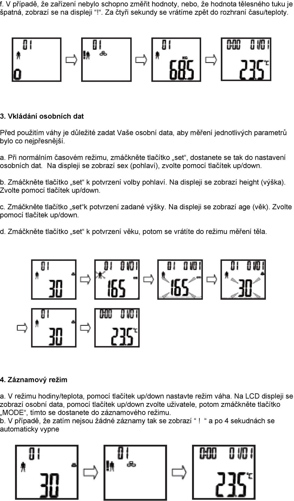 Na displeji se zobrazí sex (pohlaví), zvolte pomocí tlačítek up/down. b. Zmáčkněte tlačítko set k potvrzení volby pohlaví. Na displeji se zobrazí height (výška). Zvolte pomocí tlačítek up/down. c.