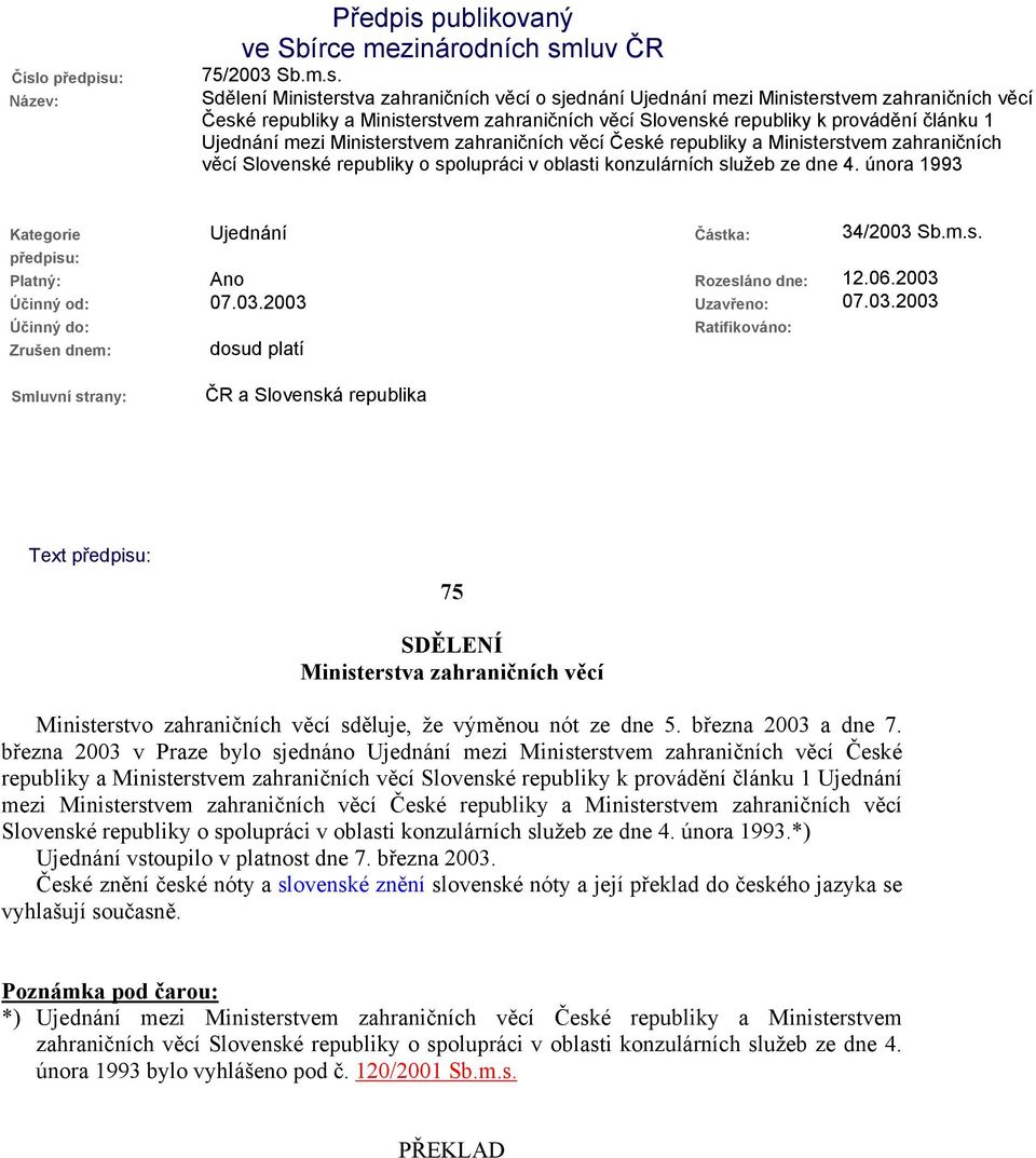 republiky o spolupráci v oblasti konzulárních služeb ze dne 4. února 1993 Kategorie předpisu: Ujednání Částka: 34/2003 Sb.m.s. Platný: Ano Rozesláno dne: 12.06.2003 Účinný od: 07.03.2003 Uzavřeno: 07.