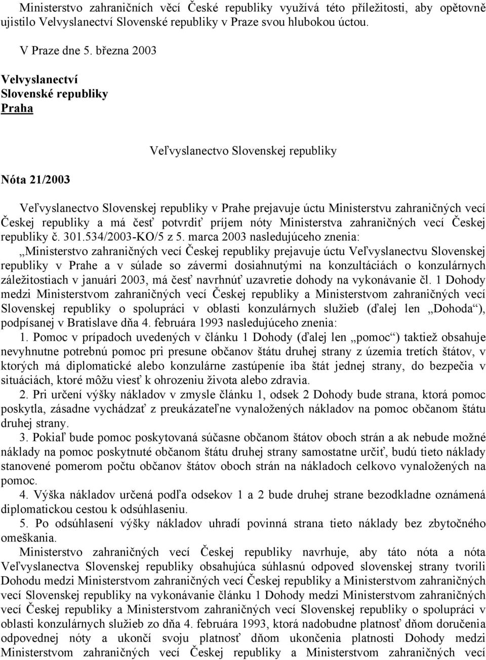 republiky a má česť potvrdiť príjem nóty Ministerstva zahraničných vecí Českej republiky č. 301.534/2003-KO/5 z 5.