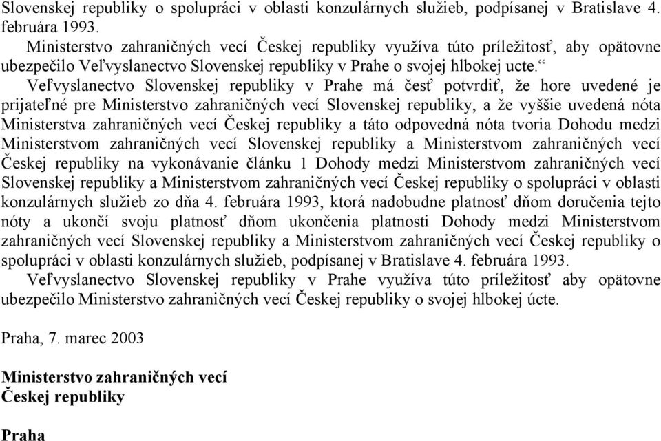 Veľvyslanectvo Slovenskej republiky v Prahe má česť potvrdiť, že hore uvedené je prijateľné pre Ministerstvo zahraničných vecí Slovenskej republiky, a že vyššie uvedená nóta Ministerstva zahraničných