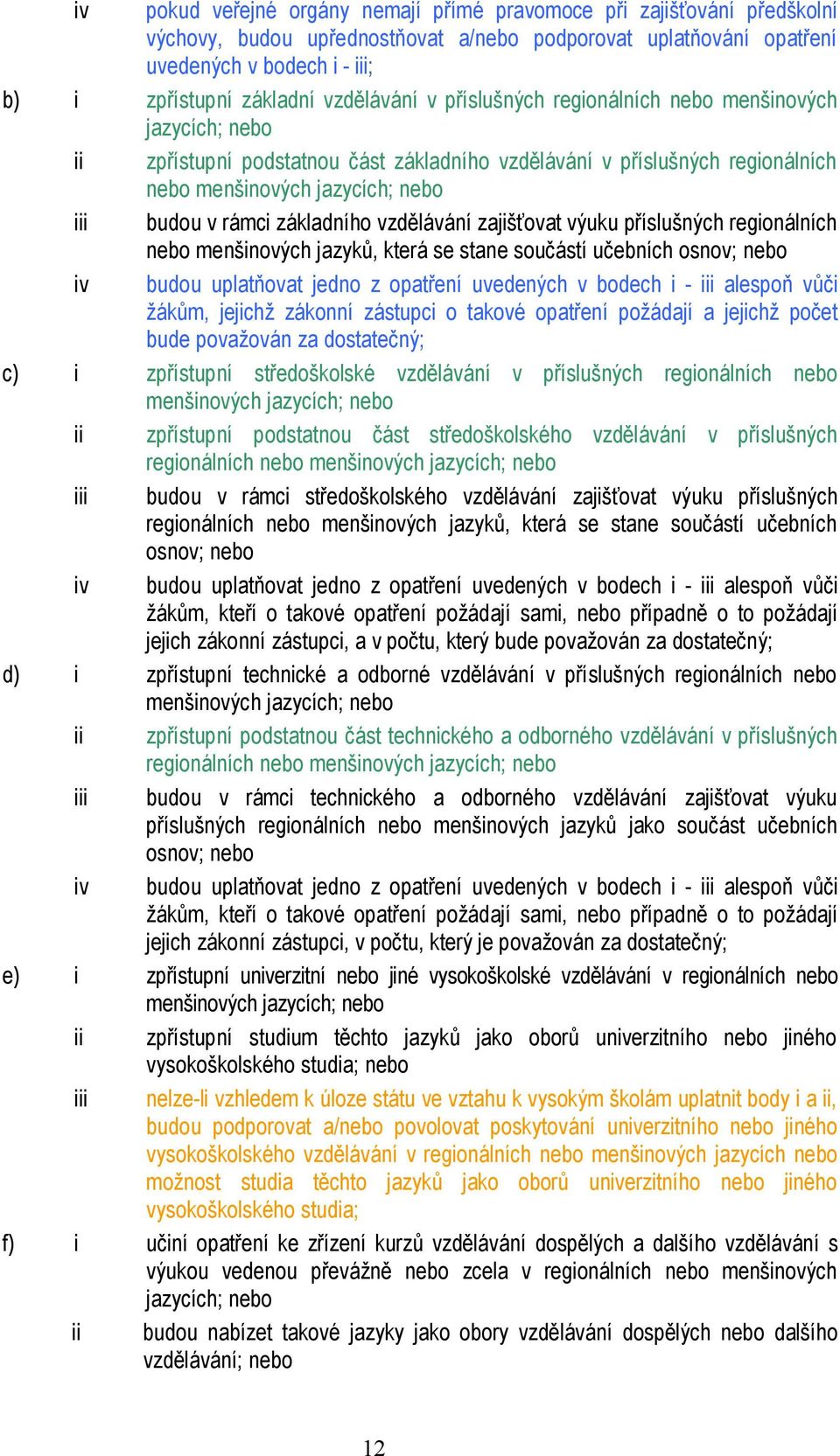 základního vzdělávání zajišťovat výuku příslušných regionálních nebo menšinových jazyků, která se stane součástí učebních osnov; nebo iv budou uplatňovat jedno z opatření uvedených v bodech i - iii