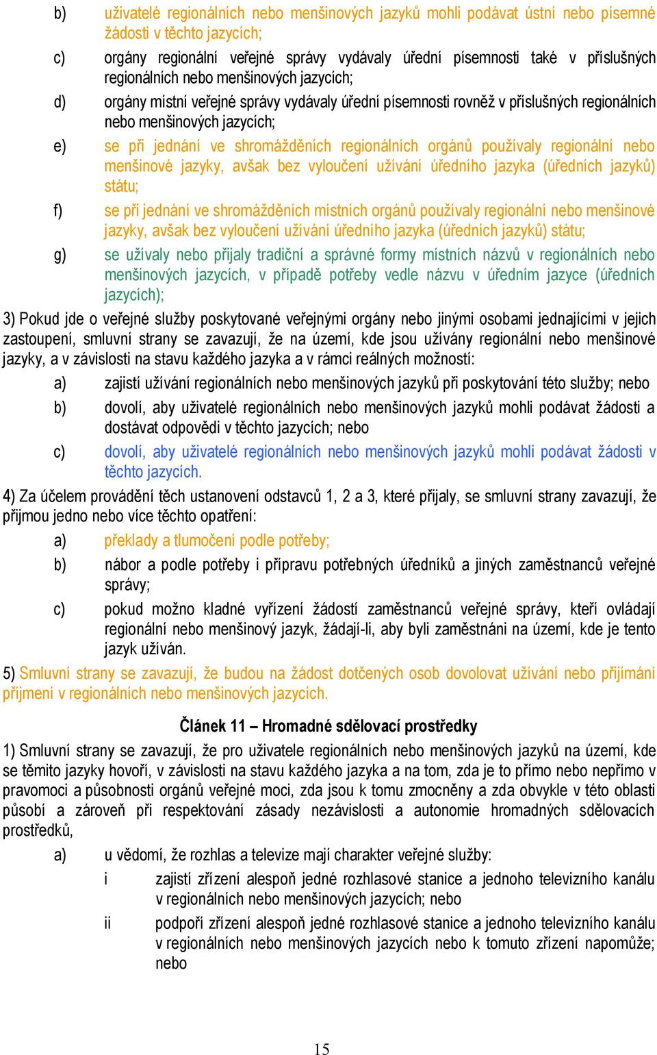 regionálních orgánů používaly regionální nebo menšinové jazyky, avšak bez vyloučení užívání úředního jazyka (úředních jazyků) státu; f) se při jednání ve shromážděních místních orgánů používaly