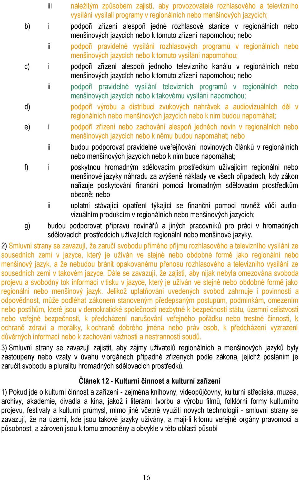 napomohou; c) i podpoří zřízení alespoň jednoho televizního kanálu v regionálních nebo menšinových jazycích nebo k tomuto zřízení napomohou; nebo ii podpoří pravidelné vysílání televizních programů v