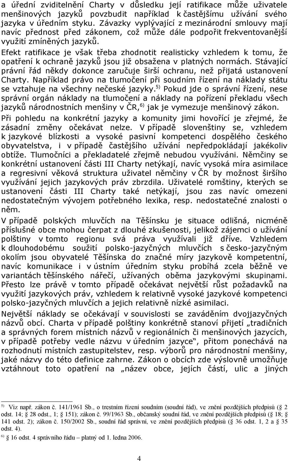 Efekt ratifikace je však třeba zhodnotit realisticky vzhledem k tomu, že opatření k ochraně jazyků jsou již obsažena v platných normách.