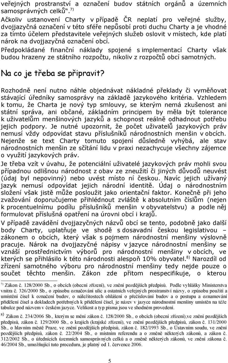 v místech, kde platí nárok na dvojjazyčná označení obcí. Předpokládané finanční náklady spojené s implementací Charty však budou hrazeny ze státního rozpočtu, nikoliv z rozpočtů obcí samotných.