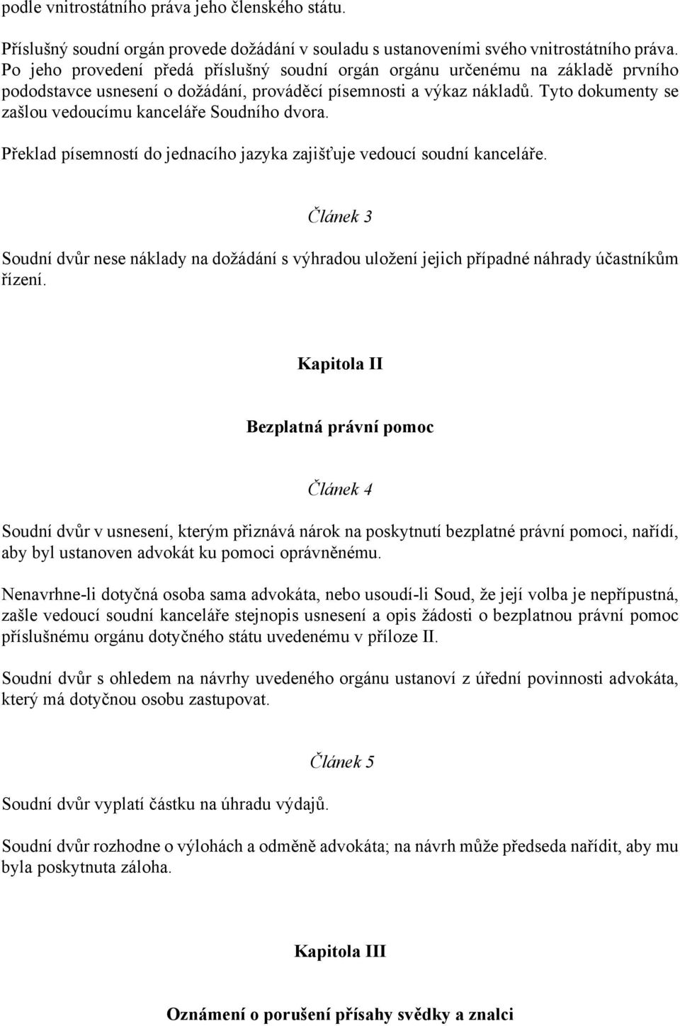 Tyto dokumenty se zašlou vedoucímu kanceláře Soudního dvora. Překlad písemností do jednacího jazyka zajišťuje vedoucí soudní kanceláře.