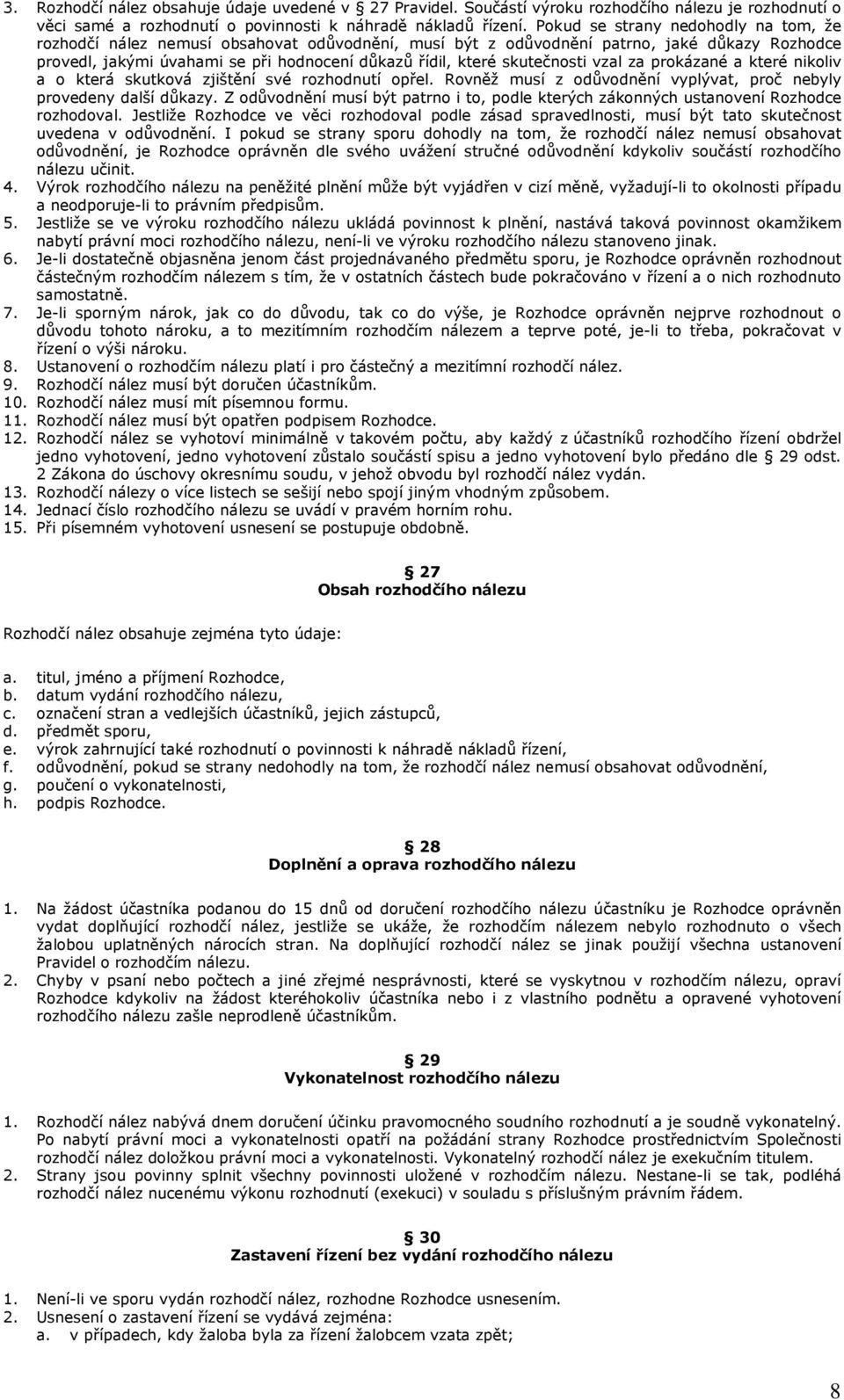 skutečnosti vzal za prokázané a které nikoliv a o která skutková zjištění své rozhodnutí opřel. Rovněž musí z odůvodnění vyplývat, proč nebyly provedeny další důkazy.