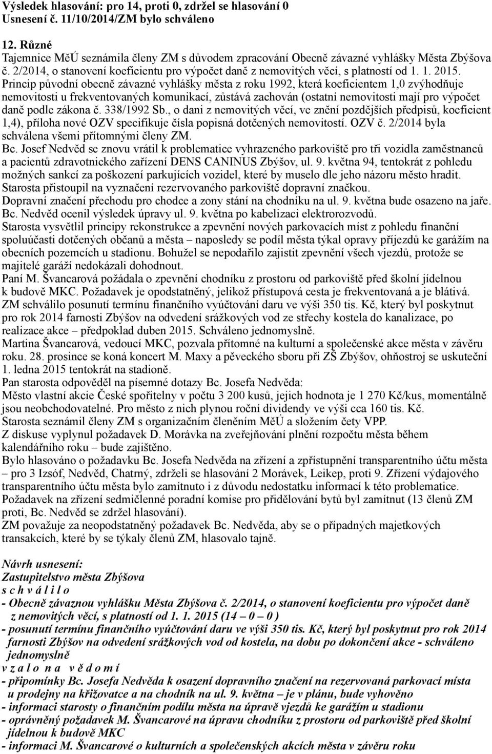 Princip původní obecně závazné vyhlášky města z roku 1992, která koeficientem 1,0 zvýhodňuje nemovitosti u frekventovaných komunikací, zůstává zachován (ostatní nemovitosti mají pro výpočet daně