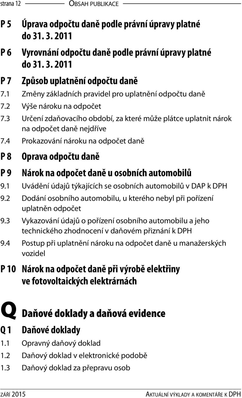 4 Prokazování nároku na odpočet daně P 8 P 9 Oprava odpočtu daně Nárok na odpočet daně u osobních automobilů 9.1 Uvádění údajů týkajících se osobních automobilů v DAP k DPH 9.