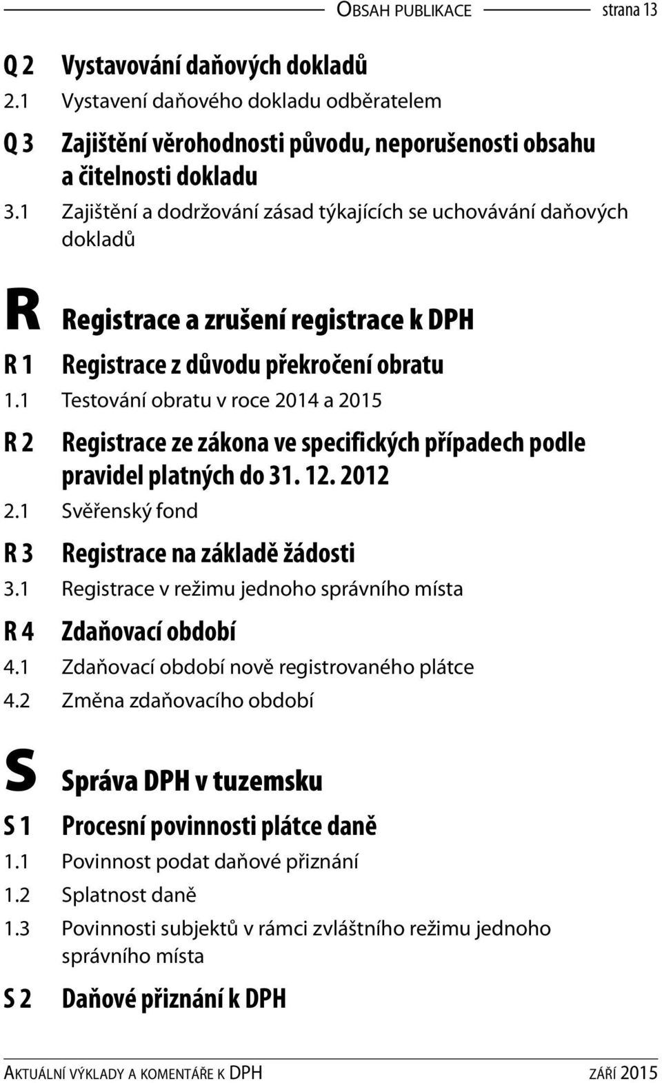 1 Testování obratu v roce 2014 a 2015 R 2 Registrace ze zákona ve specifických případech podle pravidel platných do 31. 12. 2012 2.1 Svěřenský fond R 3 Registrace na základě žádosti 3.